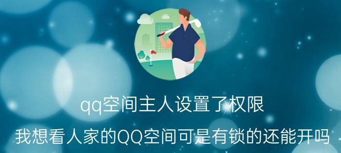 qq空间主人设置了权限 我想看人家的QQ空间可是有锁的还能开吗？